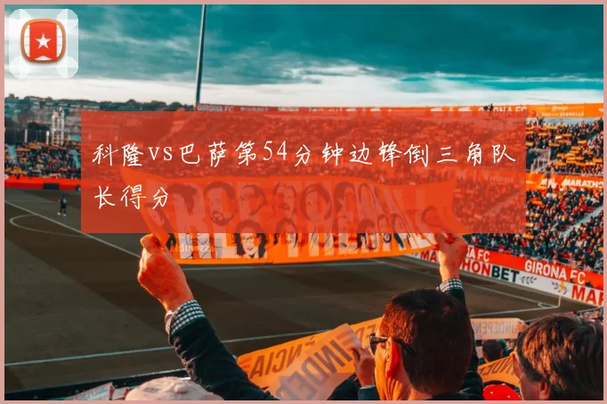 科隆vs巴萨第54分钟边锋倒三角队长得分
