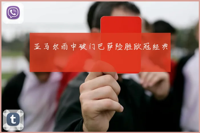 亚马尔雨中破门巴萨险胜欧冠经典