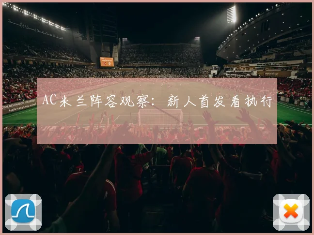 AC米兰阵容观察:新人首发看执行