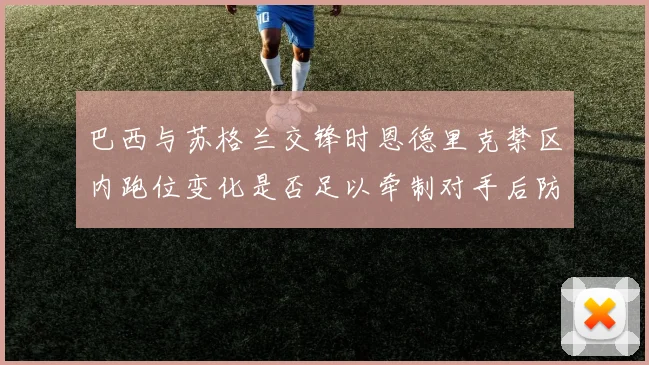 巴西与苏格兰交锋时恩德里克禁区内跑位变化是否足以牵制对手后防