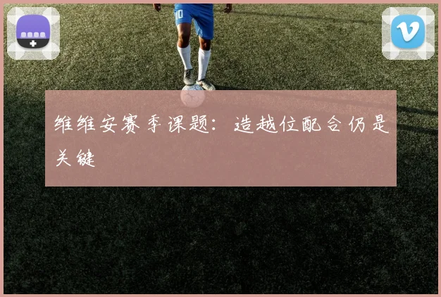 维维安赛季课题：造越位配合仍是关键