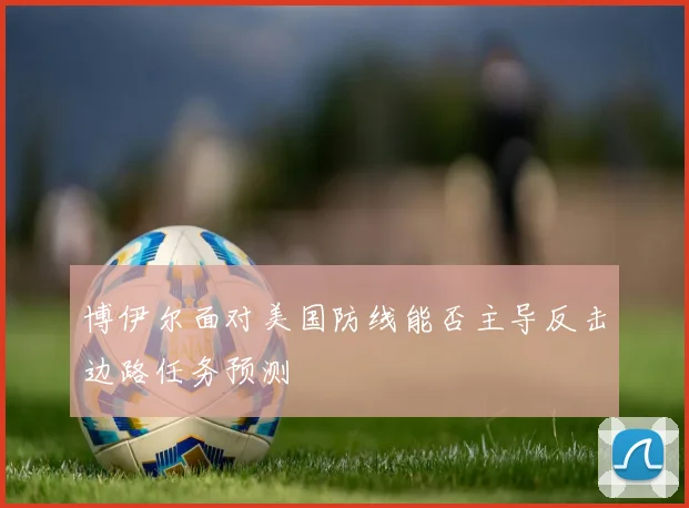 博伊尔面对美国防线能否主导反击边路任务预测