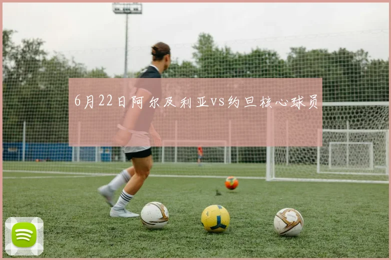 6月22日阿尔及利亚vs约旦核心球员