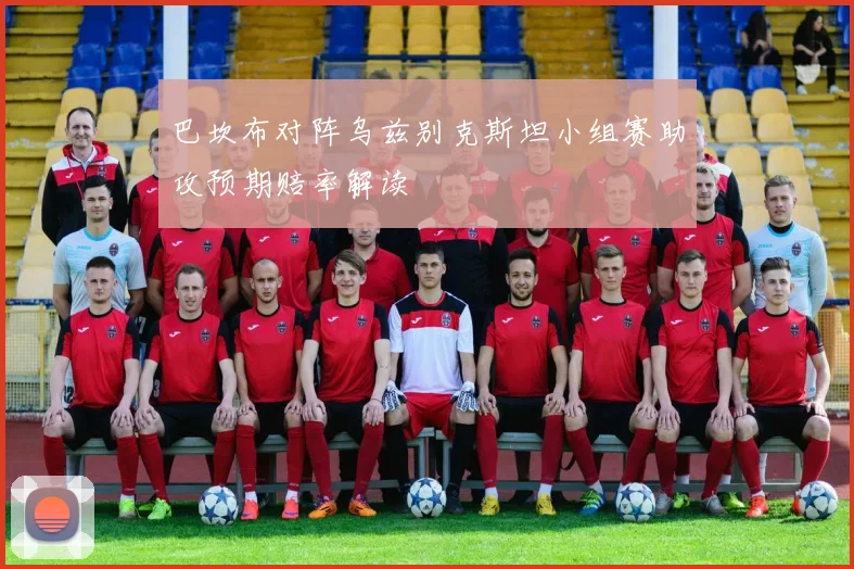 巴坎布对阵乌兹别克斯坦小组赛助攻预期赔率解读