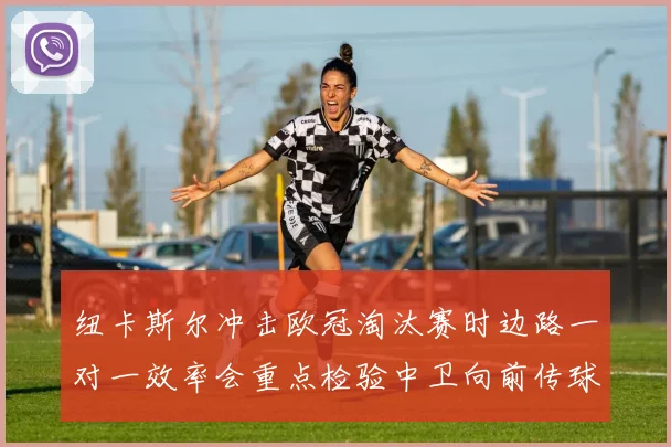 纽卡斯尔冲击欧冠淘汰赛时边路一对一效率会重点检验中卫向前传球