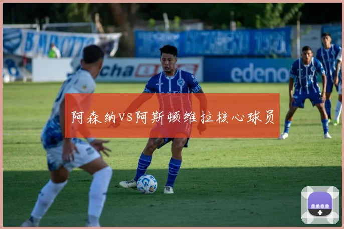 阿森纳vs阿斯顿维拉核心球员