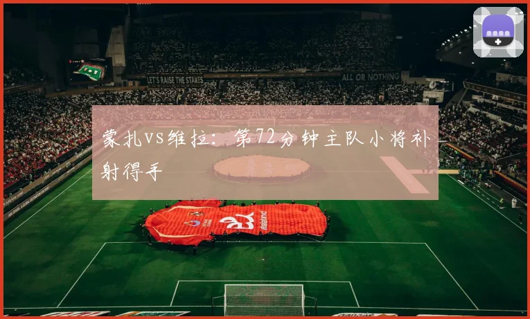 蒙扎vs维拉：第72分钟主队小将补射得手