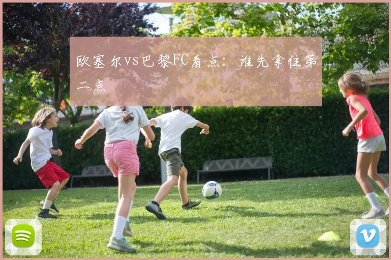 欧塞尔vs巴黎FC看点:谁先拿住第二点