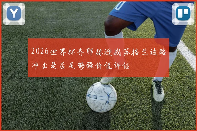 2026世界杯齐耶赫迎战苏格兰边路冲击是否足够强价值评估