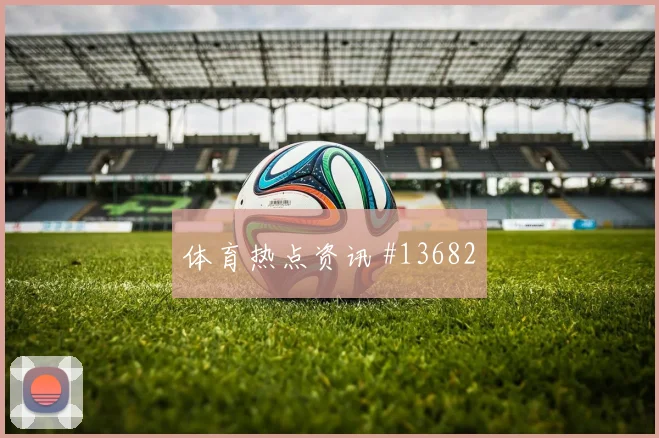 拉万德面对阿根廷防线中场串联能否稳定首发判断