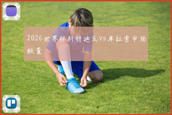2026世界杯科特迪瓦vs库拉索中场较量